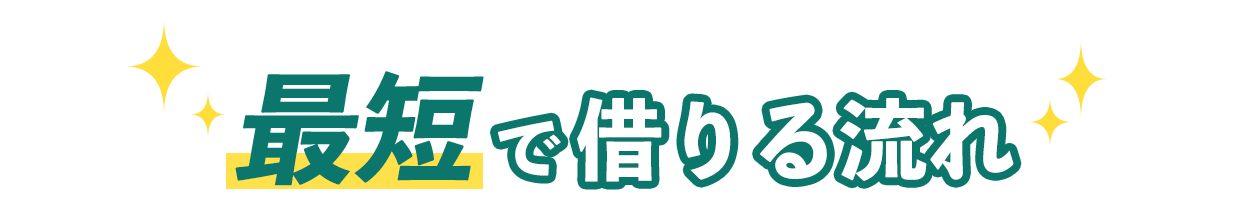 最短で借りる流れ